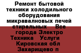 Ремонт бытовой техники холодильного оборудования микравалновых печей стиральных  - Все города Электро-Техника » Услуги   . Кировская обл.,Захарищево п.